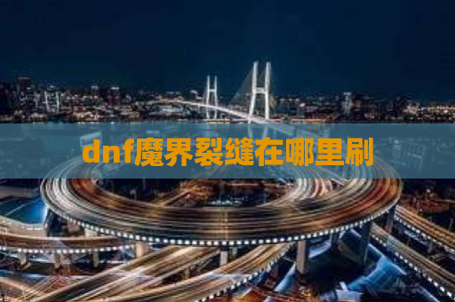 dnf魔界裂缝在哪里刷