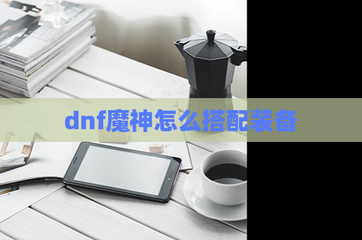 dnf魔神怎么搭配装备