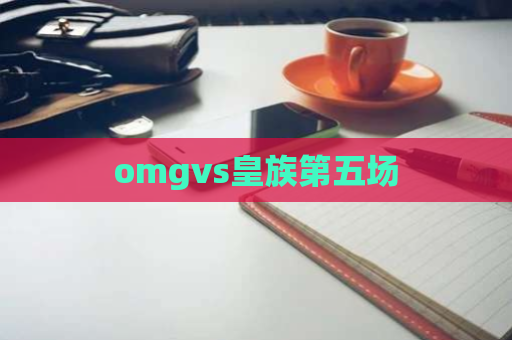 omgvs皇族第五场